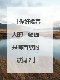 你好像春天的一幅画是哪首歌的歌词？
