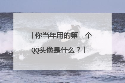 你当年用的第一个QQ头像是什么？
