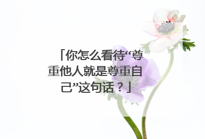 你怎么看待“尊重他人就是尊重自己”这句话?