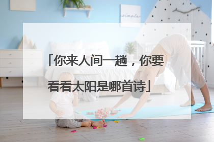 你来人间一趟,你要看看太阳是哪首诗