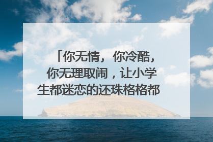 你无情, 你冷酷, 你无理取闹,让小学生都迷恋的还珠格格都有哪些经典对白?