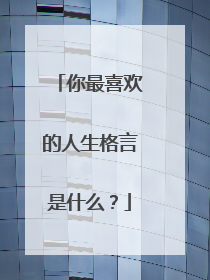你最喜欢的人生格言是什么？