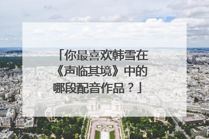 你最喜欢韩雪在《声临其境》中的哪段配音作品?