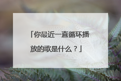 你最近一直循环播放的歌是什么?