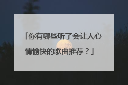 你有哪些听了会让人心情愉快的歌曲推荐?