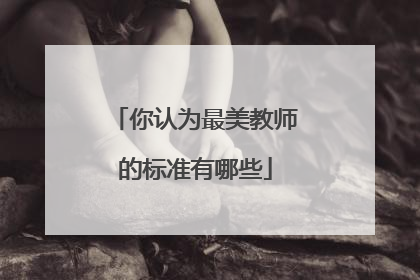 你认为最美教师的标准有哪些