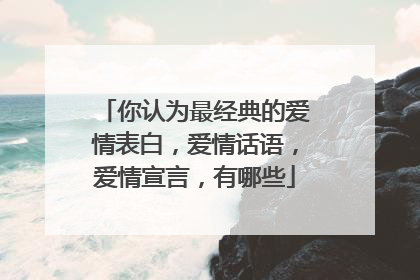 你认为最经典的爱情表白,爱情话语,爱情宣言,有哪些