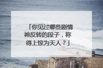 你见过哪些剧情神反转的段子，称得上惊为天人？