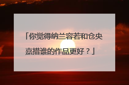 你觉得纳兰容若和仓央嘉措谁的作品更好?