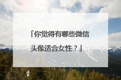 你觉得有哪些微信头像适合女性？
