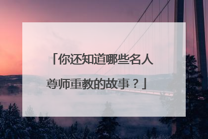 你还知道哪些名人尊师重教的故事?