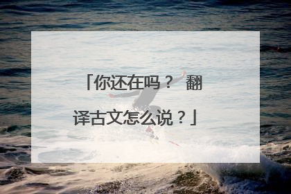 你还在吗？ 翻译古文怎么说？