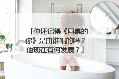 你还记得《同桌的你》是由谁唱的吗？他现在有何发展？