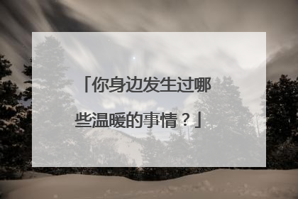 你身边发生过哪些温暖的事情?