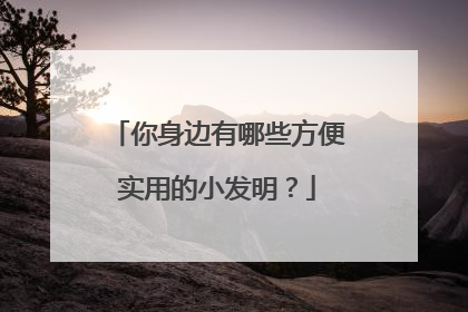 你身边有哪些方便实用的小发明？