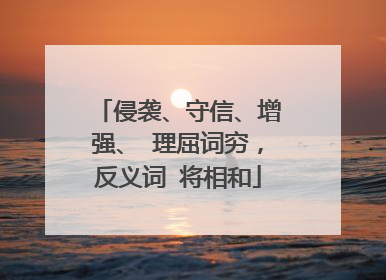 侵袭、守信、增强、 理屈词穷,反义词 将相和