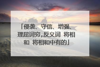 侵袭、守信、增强、 理屈词穷,反义词 将相和 将相和中有的
