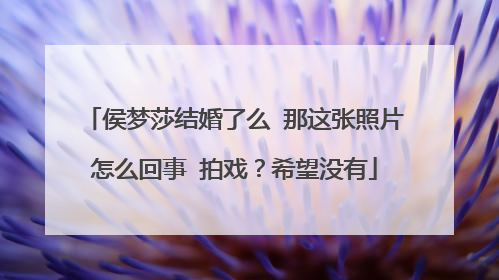侯梦莎结婚了么 那这张照片怎么回事 拍戏?希望没有