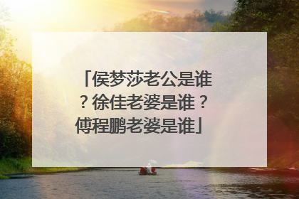 侯梦莎老公是谁？徐佳老婆是谁？傅程鹏老婆是谁
