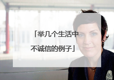 举几个生活中不诚信的例子