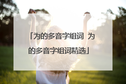 为的多音字组词 为的多音字组词精选