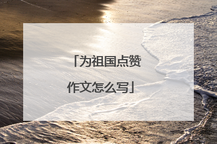 为祖国点赞作文怎么写