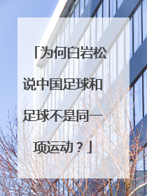 为何白岩松说中国足球和足球不是同一项运动？