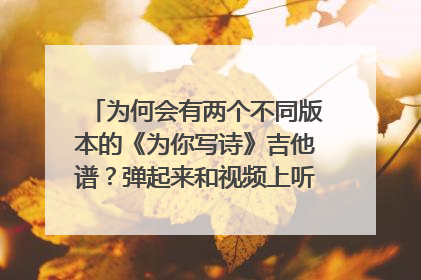 为何会有两个不同版本的《为你写诗》吉他谱?弹起来和视频上听到的不对应,到底哪个才是真的?