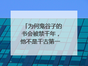 为何鬼谷子的书会被禁千年，他不是千古第一奇人吗？