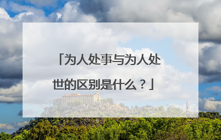 为人处事与为人处世的区别是什么？