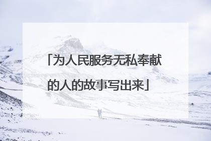 为人民服务无私奉献的人的故事写出来