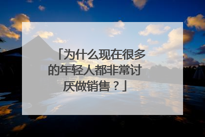 为什么现在很多的年轻人都非常讨厌做销售？