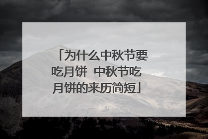 为什么中秋节要吃月饼 中秋节吃月饼的来历简短