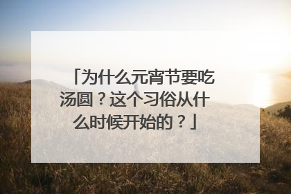为什么元宵节要吃汤圆?这个习俗从什么时候开始的?
