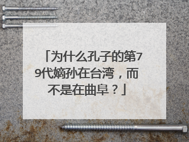 为什么孔子的第79代嫡孙在台湾，而不是在曲阜？