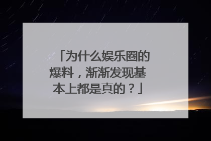 为什么娱乐圈的爆料，渐渐发现基本上都是真的？