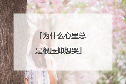 为什么心里总是很压抑想哭