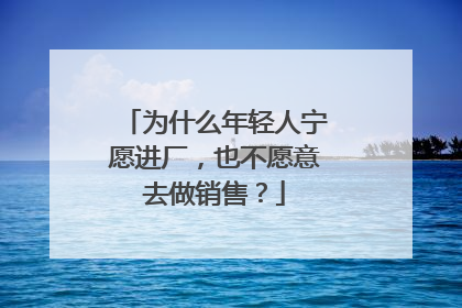 为什么年轻人宁愿进厂，也不愿意去做销售？