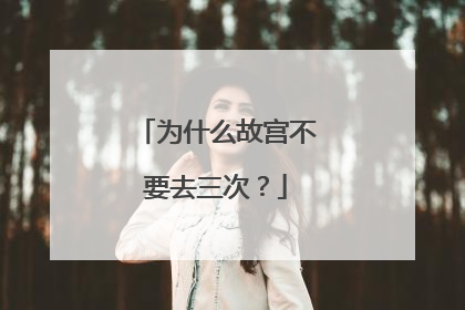 为什么故宫不要去三次？