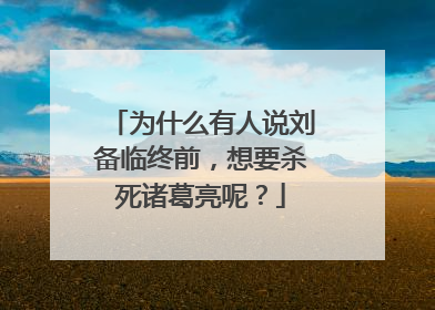 为什么有人说刘备临终前，想要杀死诸葛亮呢？
