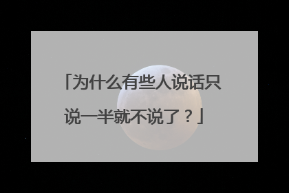 为什么有些人说话只说一半就不说了?