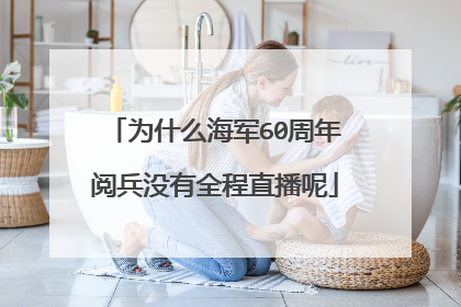 为什么海军60周年阅兵没有全程直播呢