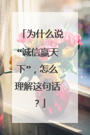 为什么说“诚信赢天下”,怎么理解这句话?