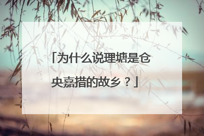 为什么说理塘是仓央嘉措的故乡？
