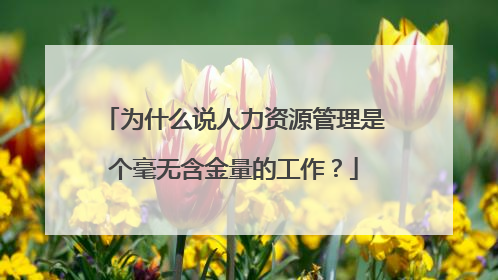 为什么说人力资源管理是个毫无含金量的工作？