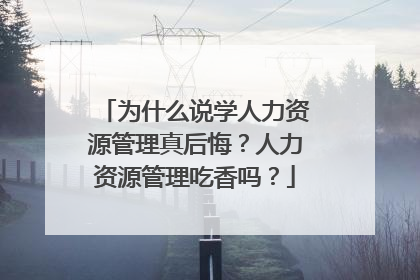 为什么说学人力资源管理真后悔？人力资源管理吃香吗？