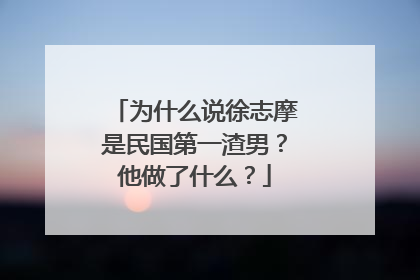 为什么说徐志摩是民国第一渣男?他做了什么?