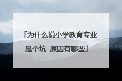 为什么说小学教育专业是个坑 原因有哪些