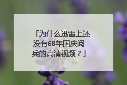 为什么迅雷上还没有60年国庆阅兵的高清视频？