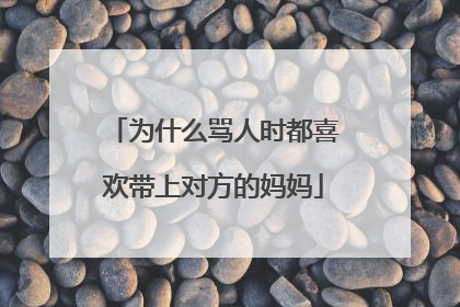 为什么骂人时都喜欢带上对方的妈妈
